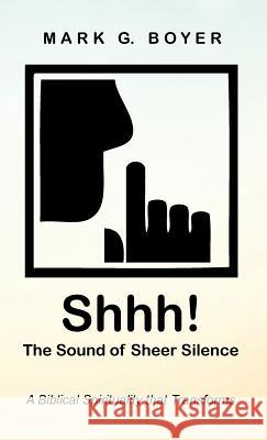 Shhh! the Sound of Sheer Silence: A Biblical Spirituality That Transforms Boyer, Mark G. 9781532679704 Wipf & Stock Publishers
