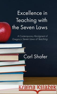 Excellence in Teaching with the Seven Laws: A Contemporary Abridgment of Gregory's Seven Laws of Teaching Carl Shafer 9781532680069 Wipf & Stock Publishers