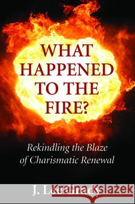 What Happened to the Fire? J. Lee Grady 9781532680113 Wipf & Stock Publishers