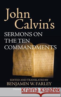 John Calvin's Sermons on the Ten Commandments John Calvin, Ford Lewis Battles, Benjamin W Farley 9781532680212