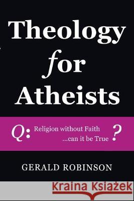 Theology for Atheists Gerald Robinson 9781532680403 Wipf & Stock Publishers