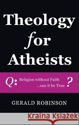 Theology for Atheists Gerald Robinson 9781532680434 Wipf & Stock Publishers