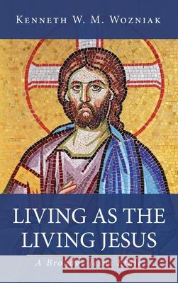 Living as the Living Jesus Kenneth W. M. Wozniak 9781532680526 Wipf & Stock Publishers