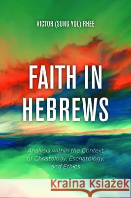 Faith in Hebrews Victor (Sung Yul) Rhee 9781532680762 Wipf & Stock Publishers