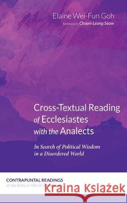 Cross-Textual Reading of Ecclesiastes with the Analects: In Search of Political Wisdom in a Disordered World Elaine Wei-Fun Goh, Choon-Leong Seow 9781532681486