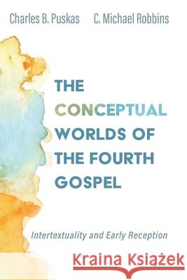 The Conceptual Worlds of the Fourth Gospel Charles B. Puskas C. Michael Robbins 9781532681714 Cascade Books