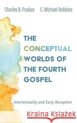 The Conceptual Worlds of the Fourth Gospel Charles B. Puskas C. Michael Robbins 9781532681721