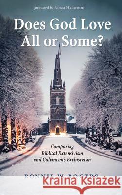 Does God Love All or Some?: Comparing Biblical Extensivism and Calvinism's Exclusivism Ronnie W Rogers, Adam Harwood 9781532681783