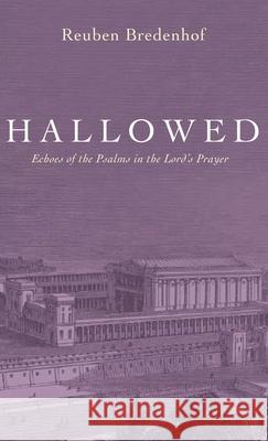 Hallowed: Echoes of the Psalms in the Lord's Prayer Reuben Bredenhof 9781532682629