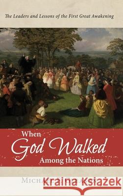 When God Walked Among the Nations: The Leaders and Lessons of the First Great Awakening Michael F Gleason 9781532682681 Resource Publications (CA)