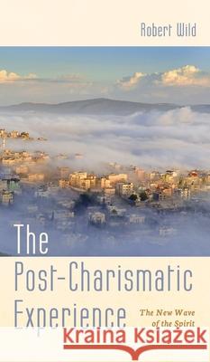 The Post-Charismatic Experience Robert Wild 9781532682735 Wipf & Stock Publishers