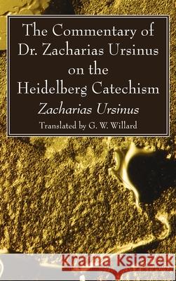 The Commentary of Dr. Zacharias Ursinus on the Heidelberg Catechism Zacharias Ursinus G. W. Willard 9781532683879 Wipf & Stock Publishers