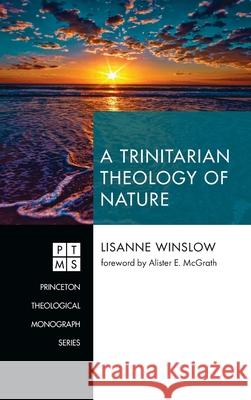 A Trinitarian Theology of Nature Lisanne Winslow Alister E. McGrath 9781532684142 Pickwick Publications