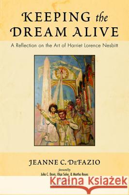 Keeping the Dream Alive: A Reflection on the Art of Harriet Lorence Nesbitt Jeanne C. Defazio William David Spencer 9781532684289 Resource Publications (CA)