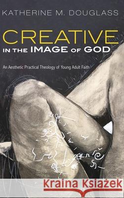 Creative in the Image of God Katherine M Douglass 9781532684548