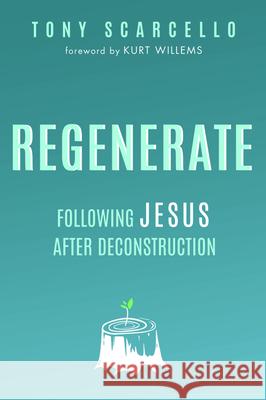 Regenerate: Following Jesus After Deconstruction Tony Scarcello 9781532685132 Wipf & Stock Publishers