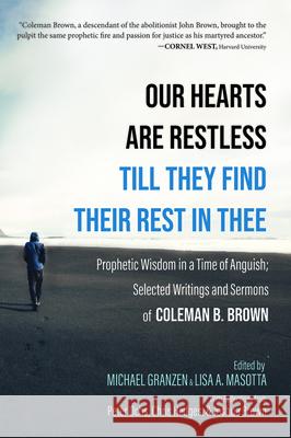 Our Hearts Are Restless Till They Find Their Rest in Thee: Prophetic Wisdom in a Time of Anguish; Selected Writings and Sermons Brown, Coleman B. 9781532685163 Cascade Books
