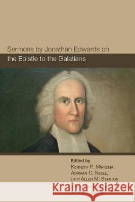 Sermons by Jonathan Edwards on the Epistle to the Galatians Kenneth P. Minkema Adriaan C. Neele Wilson H. Stanton 9781532685972 Cascade