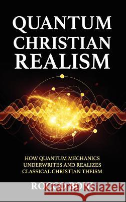 Quantum Christian Realism: How Quantum Mechanics Underwrites and Realizes Classical Christian Theism Boni, Rocco 9781532686078 Wipf & Stock Publishers