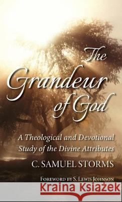 The Grandeur of God: A Theological and Devotional Study of the Divine Attributes C Samuel Storms, S Lewis Johnson 9781532686337 Wipf & Stock Publishers