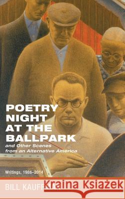 Poetry Night at the Ballpark and Other Scenes from an Alternative America Bill Kauffman 9781532686436 Front Porch Republic Books