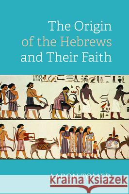 The Origin of the Hebrews and Their Faith Aaron Tomer 9781532686535