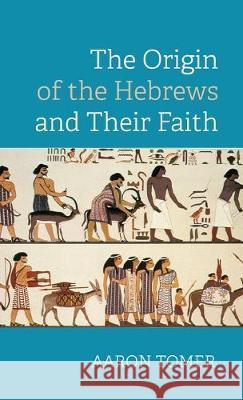 The Origin of the Hebrews and Their Faith Aaron Tomer 9781532686542 Wipf & Stock Publishers