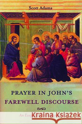 Prayer in John's Farewell Discourse: An Exegetical Investigation Adams, Scott 9781532686832