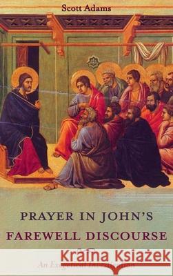 Prayer in John's Farewell Discourse Scott Adams 9781532686849 Pickwick Publications