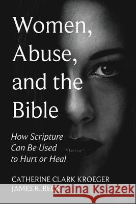 Women, Abuse, and the Bible: How Scripture Can Be Used to Hurt or Heal Catherine Clark Kroeger James R. Beck 9781532687983