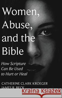 Women, Abuse, and the Bible: How Scripture Can Be Used to Hurt or Heal Catherine Clark Kroeger, James R Beck 9781532687990 Wipf & Stock Publishers