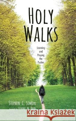 Holy Walks: Learning and Praying the Psalms Stephen C Simon, Lynne M Baab 9781532688010 Wipf & Stock Publishers