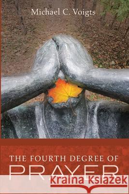 The Fourth Degree of Prayer Michael C Voigts 9781532688799