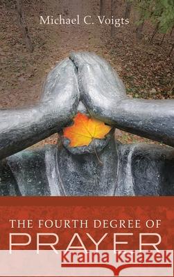 The Fourth Degree of Prayer Michael C Voigts 9781532688805 Cascade Books