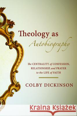 Theology as Autobiography Colby Dickinson 9781532688829 Cascade Books