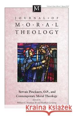 Journal of Moral Theology, Volume 8, Special Issue 2: Servais Pinckaers. O.P., and Contemporary Moral Theology William C Mattison, III, Matthew Levering 9781532688867