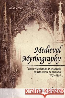 Medieval Mythography, Volume Two: From the School of Chartres to the Court at Avignon, 1177-1350 Jane Chance 9781532688942