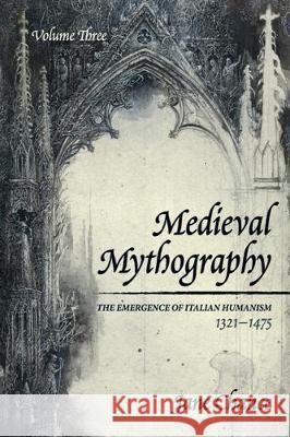 Medieval Mythography, Volume Three: The Emergence of Italian Humanism, 1321-1475 Jane Chance 9781532688973 Wipf & Stock Publishers