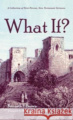 What If?: A Collection of First-Person, New Testament Sermons Kenneth F Brown, Randy a Marshall 9781532689192