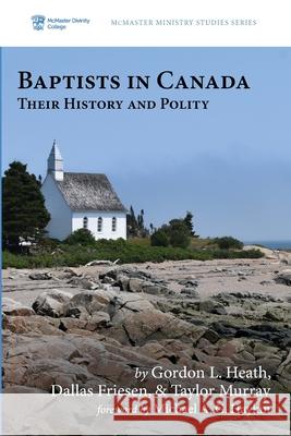 Baptists in Canada Gordon L. Heath Dallas Friesen Taylor Murray 9781532689314 Pickwick Publications