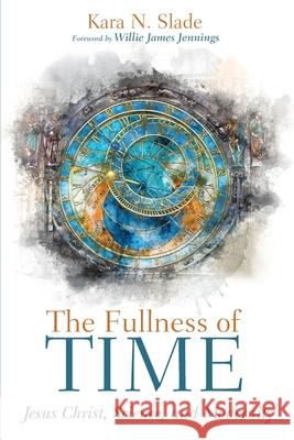 The Fullness of Time Kara N Slade, Willie James Jennings 9781532689376