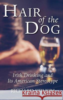 Hair of the Dog: Irish Drinking and Its American Stereotype Richard Stivers 9781532689871 Resource Publications (CA)