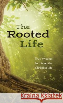 The Rooted Life: Tree Wisdom for Living the Christian Life Mark Mah 9781532689963