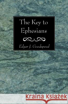 The Key to Ephesians Edgar J. Goodspeed 9781532690181