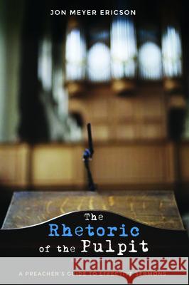 The Rhetoric of the Pulpit, Second Edition Jon Meyer Ericson 9781532690754 Wipf & Stock Publishers