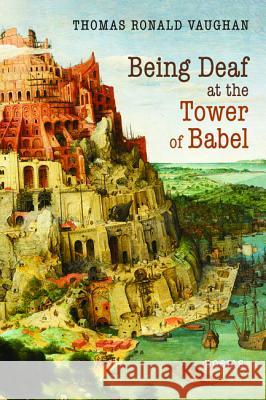 Being Deaf at the Tower of Babel Thomas Ronald Vaughan 9781532691591 Resource Publications (CA)