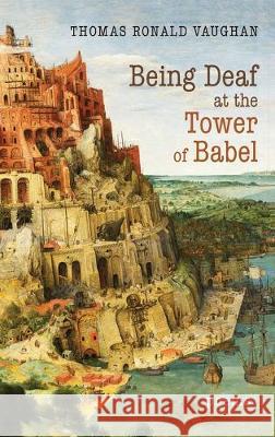 Being Deaf at the Tower of Babel: Poems Thomas Ronald Vaughan 9781532691607