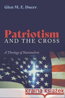 Patriotism and the Cross Glenn M. E. Duerr 9781532691874 Resource Publications (CA)