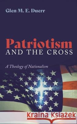 Patriotism and the Cross Glenn M. E. Duerr 9781532691881 Resource Publications (CA)