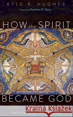 How the Spirit Became God Kyle R. Hughes Matthew W. Bates 9781532693755